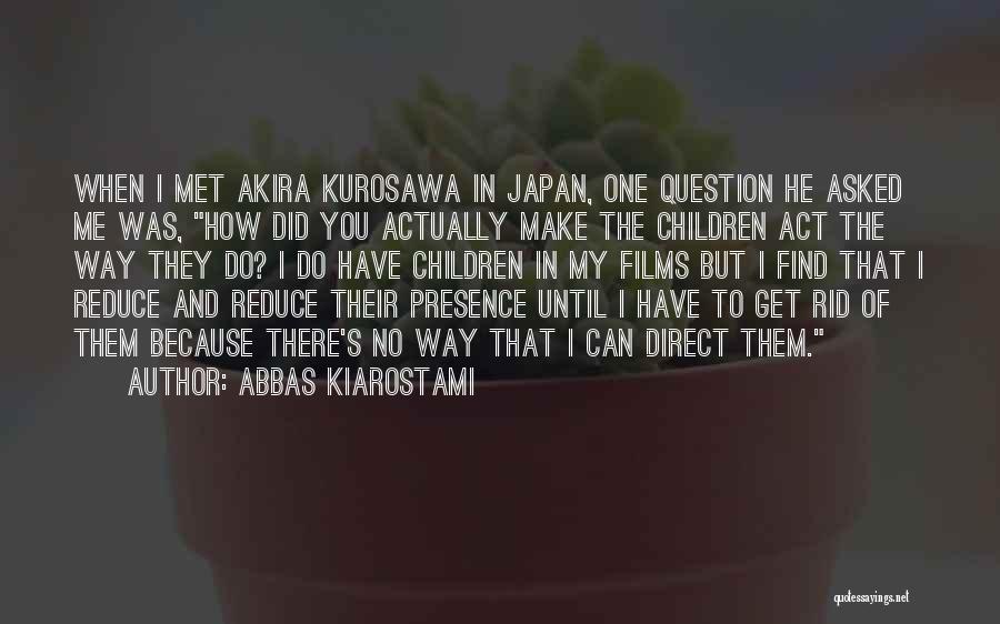 Abbas Kiarostami Quotes: When I Met Akira Kurosawa In Japan, One Question He Asked Me Was, How Did You Actually Make The Children