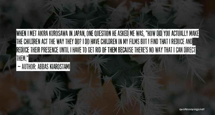 Abbas Kiarostami Quotes: When I Met Akira Kurosawa In Japan, One Question He Asked Me Was, How Did You Actually Make The Children
