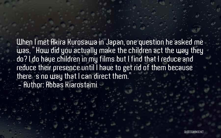 Abbas Kiarostami Quotes: When I Met Akira Kurosawa In Japan, One Question He Asked Me Was, How Did You Actually Make The Children
