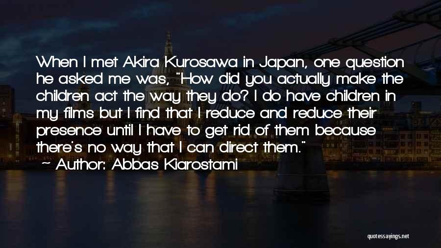 Abbas Kiarostami Quotes: When I Met Akira Kurosawa In Japan, One Question He Asked Me Was, How Did You Actually Make The Children