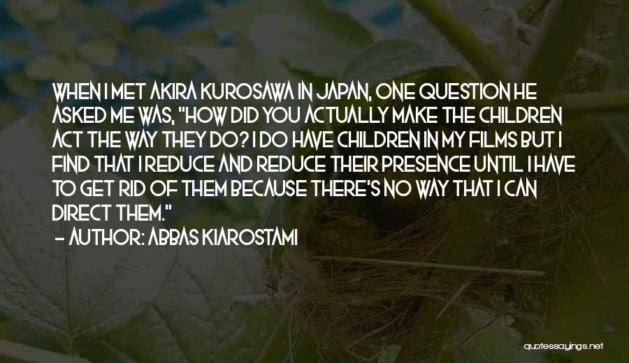 Abbas Kiarostami Quotes: When I Met Akira Kurosawa In Japan, One Question He Asked Me Was, How Did You Actually Make The Children