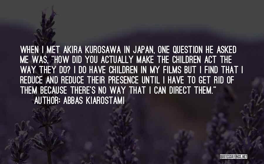 Abbas Kiarostami Quotes: When I Met Akira Kurosawa In Japan, One Question He Asked Me Was, How Did You Actually Make The Children