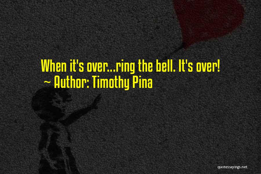Timothy Pina Quotes: When It's Over...ring The Bell. It's Over!