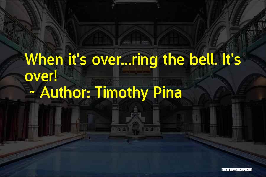 Timothy Pina Quotes: When It's Over...ring The Bell. It's Over!