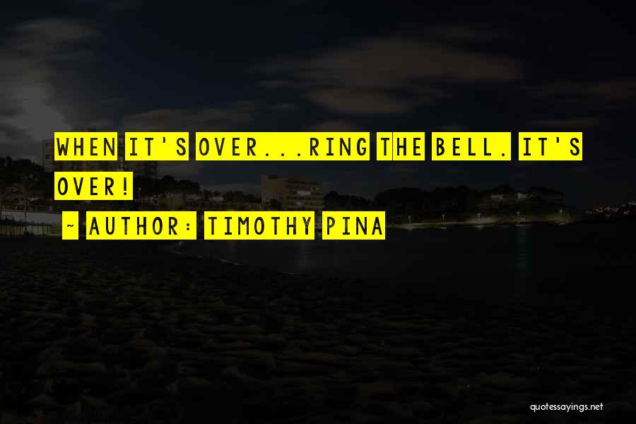 Timothy Pina Quotes: When It's Over...ring The Bell. It's Over!