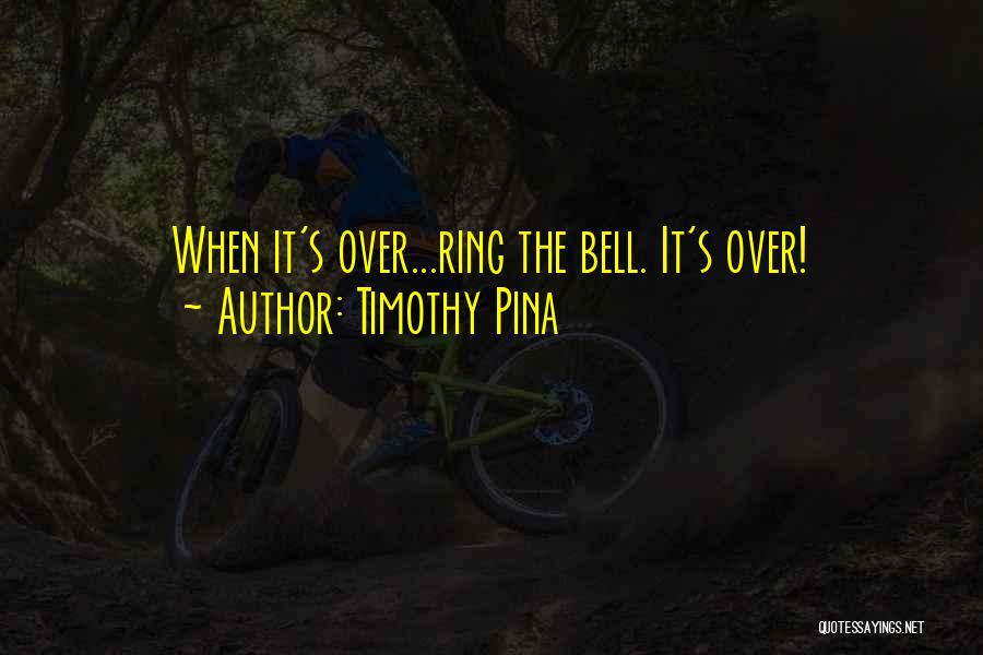 Timothy Pina Quotes: When It's Over...ring The Bell. It's Over!