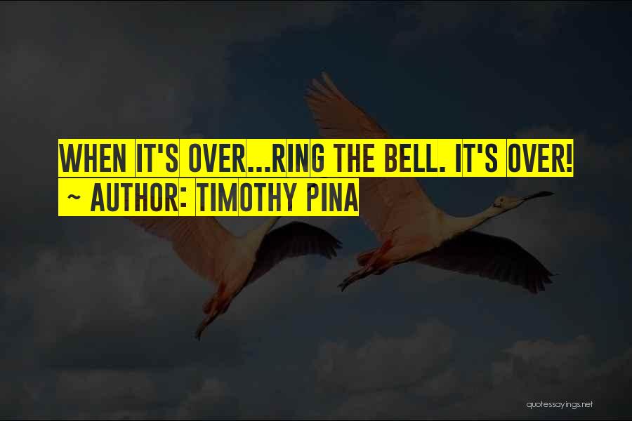 Timothy Pina Quotes: When It's Over...ring The Bell. It's Over!