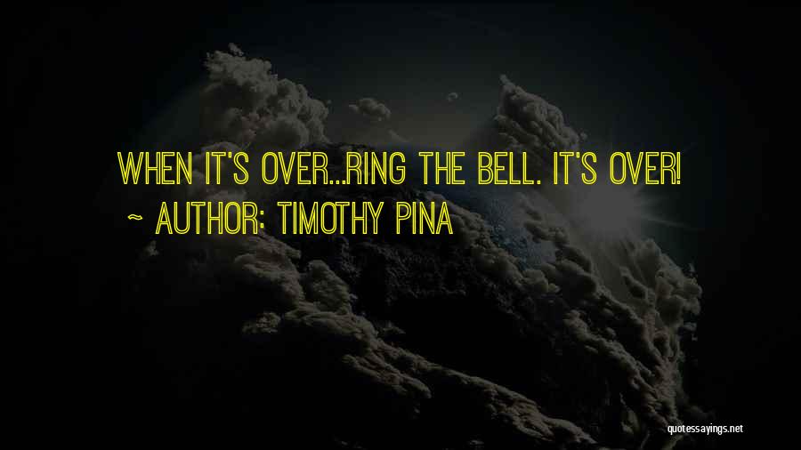 Timothy Pina Quotes: When It's Over...ring The Bell. It's Over!