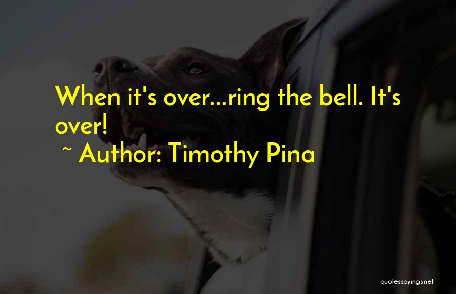 Timothy Pina Quotes: When It's Over...ring The Bell. It's Over!
