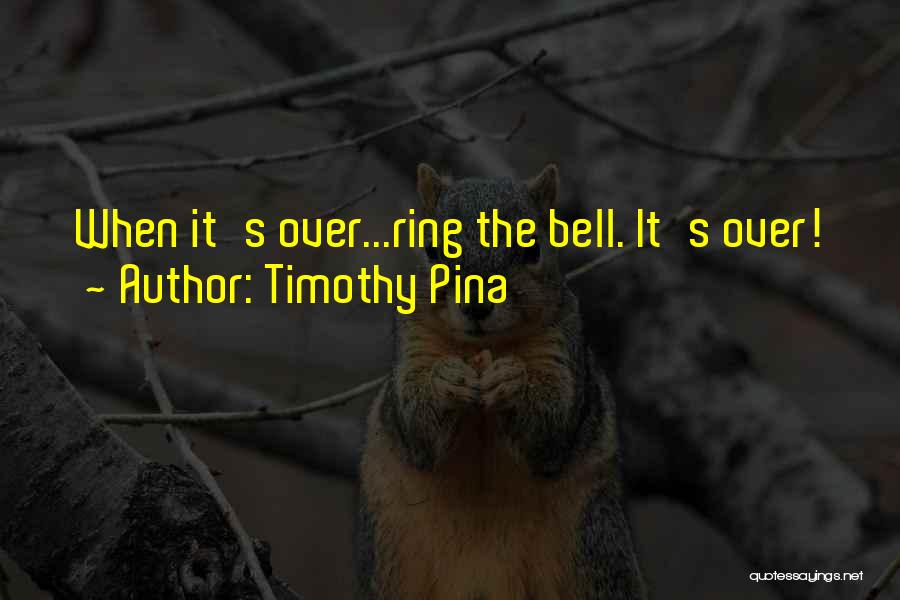 Timothy Pina Quotes: When It's Over...ring The Bell. It's Over!