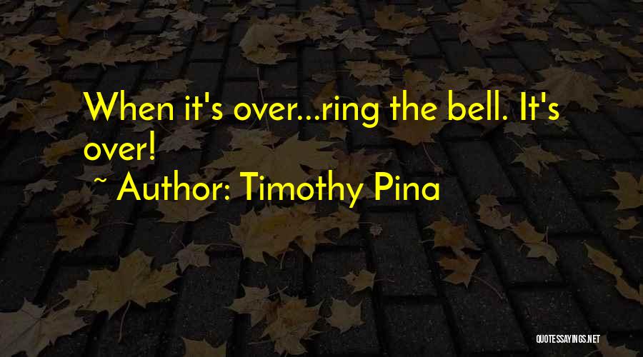 Timothy Pina Quotes: When It's Over...ring The Bell. It's Over!