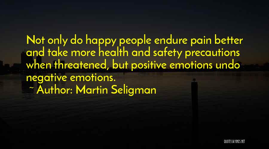 Martin Seligman Quotes: Not Only Do Happy People Endure Pain Better And Take More Health And Safety Precautions When Threatened, But Positive Emotions