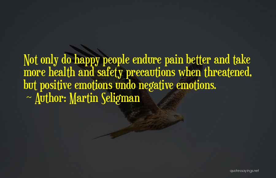 Martin Seligman Quotes: Not Only Do Happy People Endure Pain Better And Take More Health And Safety Precautions When Threatened, But Positive Emotions