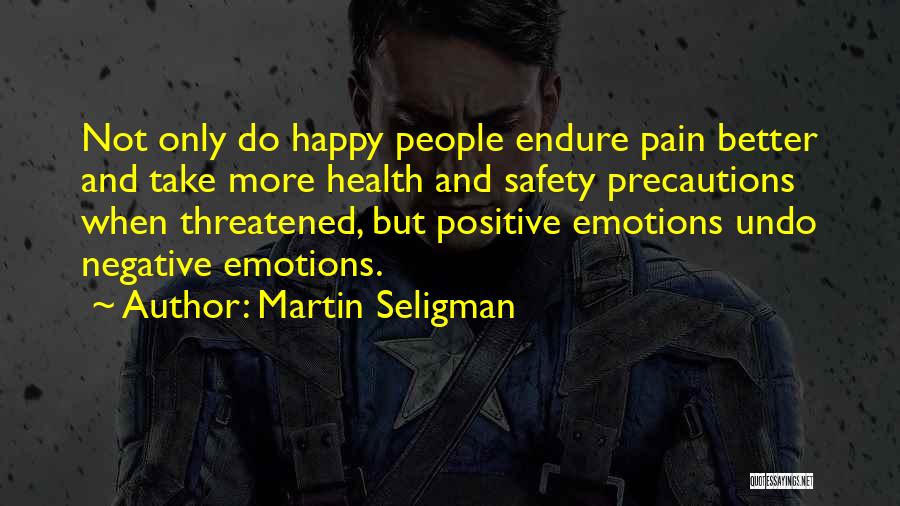 Martin Seligman Quotes: Not Only Do Happy People Endure Pain Better And Take More Health And Safety Precautions When Threatened, But Positive Emotions