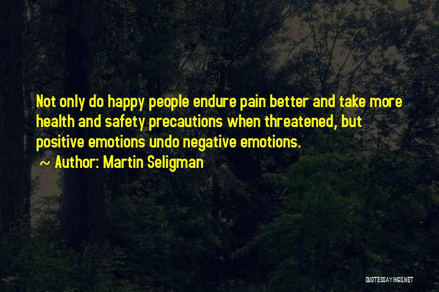 Martin Seligman Quotes: Not Only Do Happy People Endure Pain Better And Take More Health And Safety Precautions When Threatened, But Positive Emotions