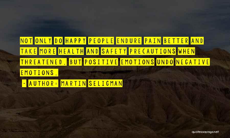 Martin Seligman Quotes: Not Only Do Happy People Endure Pain Better And Take More Health And Safety Precautions When Threatened, But Positive Emotions