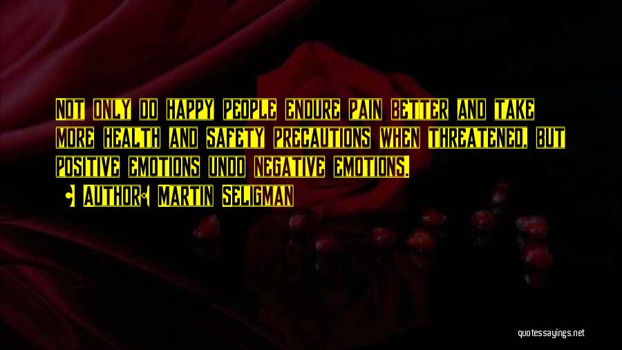 Martin Seligman Quotes: Not Only Do Happy People Endure Pain Better And Take More Health And Safety Precautions When Threatened, But Positive Emotions