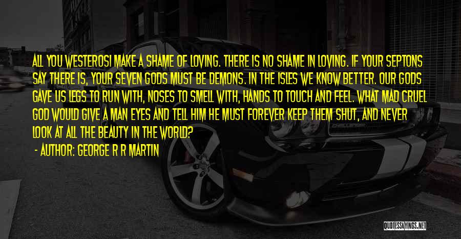 George R R Martin Quotes: All You Westerosi Make A Shame Of Loving. There Is No Shame In Loving. If Your Septons Say There Is,