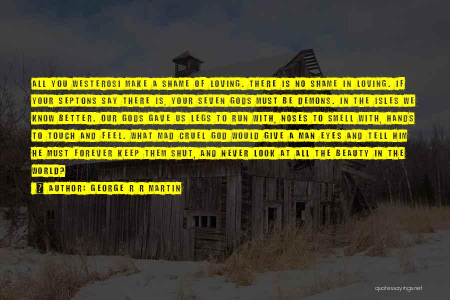 George R R Martin Quotes: All You Westerosi Make A Shame Of Loving. There Is No Shame In Loving. If Your Septons Say There Is,