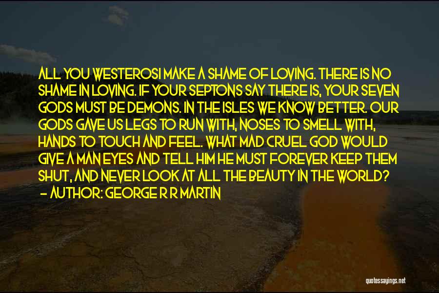 George R R Martin Quotes: All You Westerosi Make A Shame Of Loving. There Is No Shame In Loving. If Your Septons Say There Is,