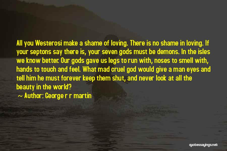 George R R Martin Quotes: All You Westerosi Make A Shame Of Loving. There Is No Shame In Loving. If Your Septons Say There Is,
