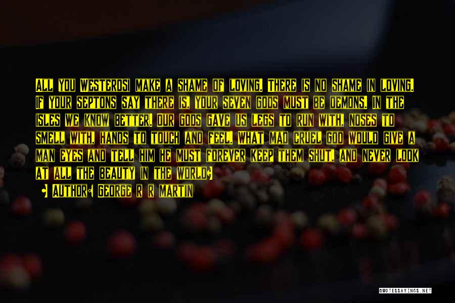 George R R Martin Quotes: All You Westerosi Make A Shame Of Loving. There Is No Shame In Loving. If Your Septons Say There Is,