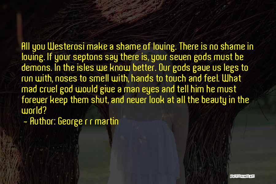 George R R Martin Quotes: All You Westerosi Make A Shame Of Loving. There Is No Shame In Loving. If Your Septons Say There Is,