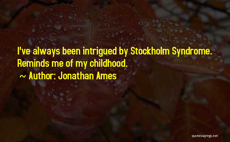 Jonathan Ames Quotes: I've Always Been Intrigued By Stockholm Syndrome. Reminds Me Of My Childhood.