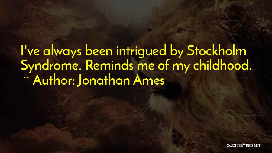 Jonathan Ames Quotes: I've Always Been Intrigued By Stockholm Syndrome. Reminds Me Of My Childhood.