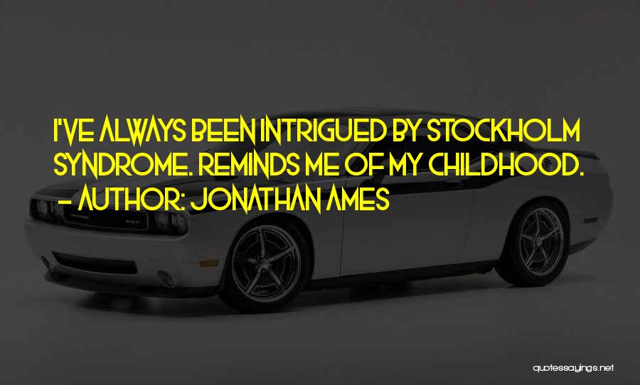 Jonathan Ames Quotes: I've Always Been Intrigued By Stockholm Syndrome. Reminds Me Of My Childhood.