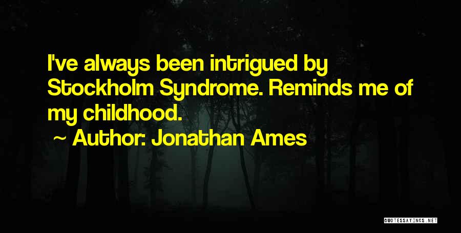 Jonathan Ames Quotes: I've Always Been Intrigued By Stockholm Syndrome. Reminds Me Of My Childhood.