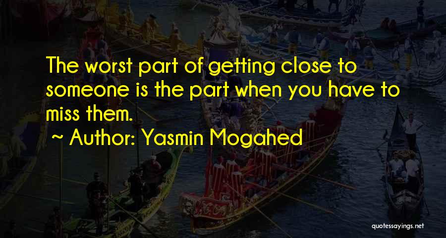 Yasmin Mogahed Quotes: The Worst Part Of Getting Close To Someone Is The Part When You Have To Miss Them.