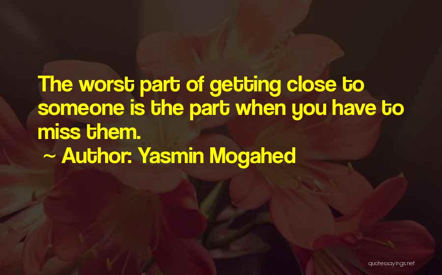 Yasmin Mogahed Quotes: The Worst Part Of Getting Close To Someone Is The Part When You Have To Miss Them.