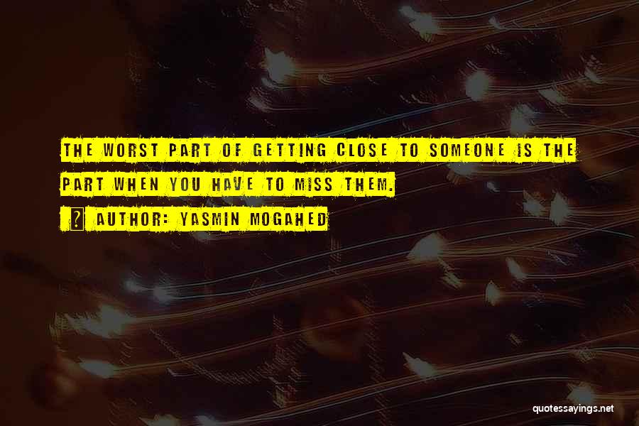 Yasmin Mogahed Quotes: The Worst Part Of Getting Close To Someone Is The Part When You Have To Miss Them.