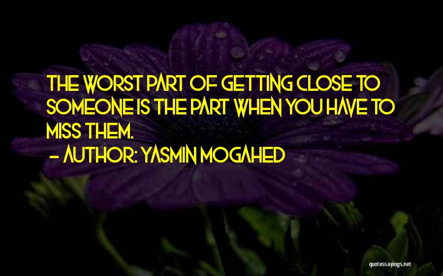 Yasmin Mogahed Quotes: The Worst Part Of Getting Close To Someone Is The Part When You Have To Miss Them.