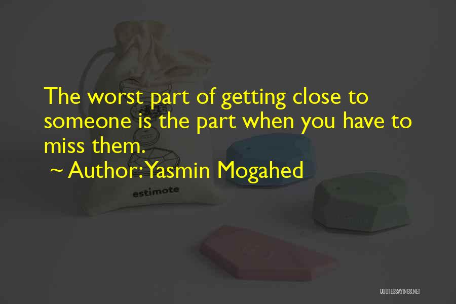 Yasmin Mogahed Quotes: The Worst Part Of Getting Close To Someone Is The Part When You Have To Miss Them.