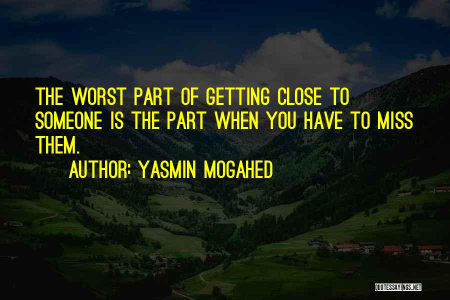 Yasmin Mogahed Quotes: The Worst Part Of Getting Close To Someone Is The Part When You Have To Miss Them.