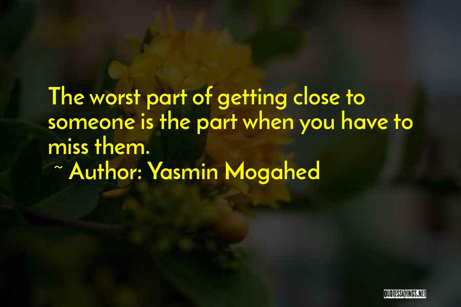 Yasmin Mogahed Quotes: The Worst Part Of Getting Close To Someone Is The Part When You Have To Miss Them.