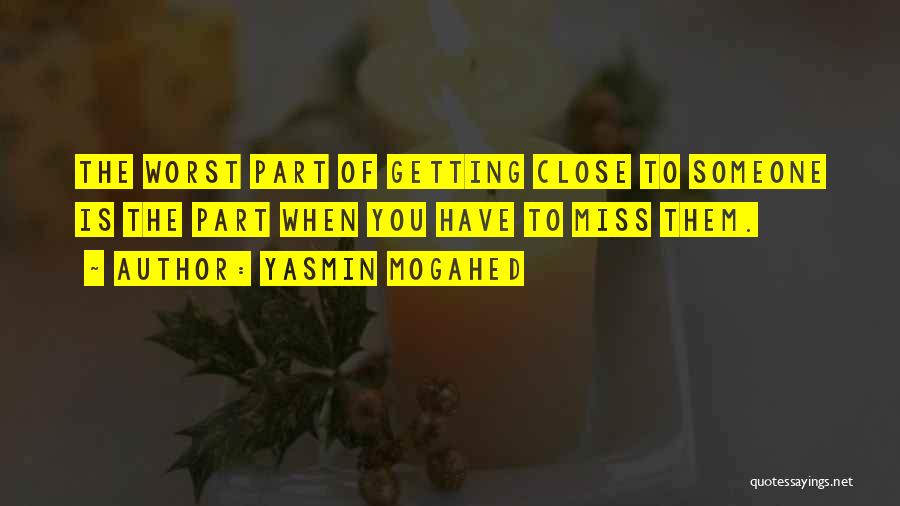 Yasmin Mogahed Quotes: The Worst Part Of Getting Close To Someone Is The Part When You Have To Miss Them.