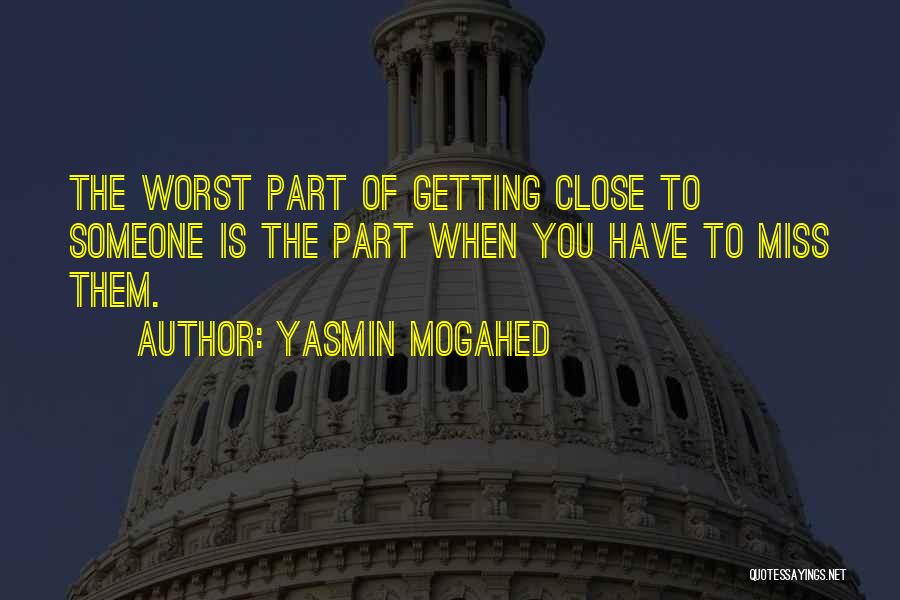Yasmin Mogahed Quotes: The Worst Part Of Getting Close To Someone Is The Part When You Have To Miss Them.