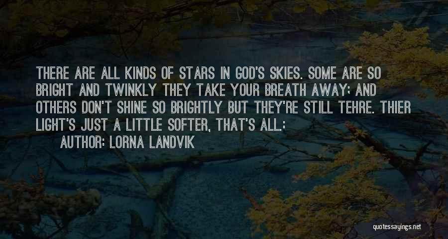Lorna Landvik Quotes: There Are All Kinds Of Stars In God's Skies. Some Are So Bright And Twinkly They Take Your Breath Away;