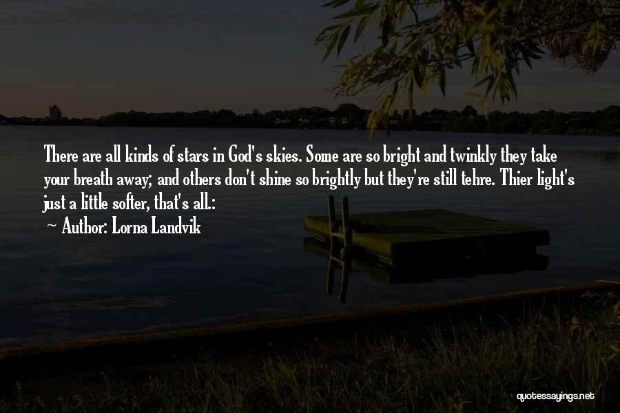 Lorna Landvik Quotes: There Are All Kinds Of Stars In God's Skies. Some Are So Bright And Twinkly They Take Your Breath Away;