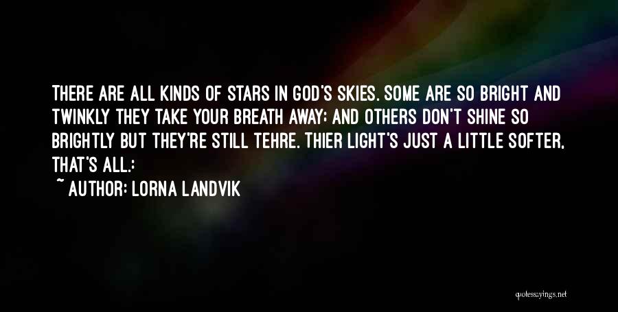 Lorna Landvik Quotes: There Are All Kinds Of Stars In God's Skies. Some Are So Bright And Twinkly They Take Your Breath Away;