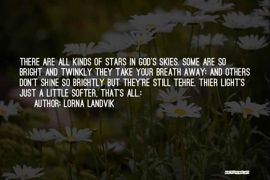 Lorna Landvik Quotes: There Are All Kinds Of Stars In God's Skies. Some Are So Bright And Twinkly They Take Your Breath Away;