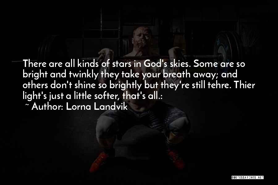Lorna Landvik Quotes: There Are All Kinds Of Stars In God's Skies. Some Are So Bright And Twinkly They Take Your Breath Away;