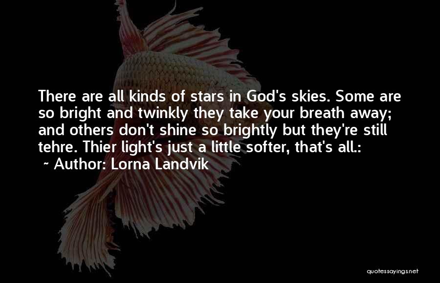 Lorna Landvik Quotes: There Are All Kinds Of Stars In God's Skies. Some Are So Bright And Twinkly They Take Your Breath Away;