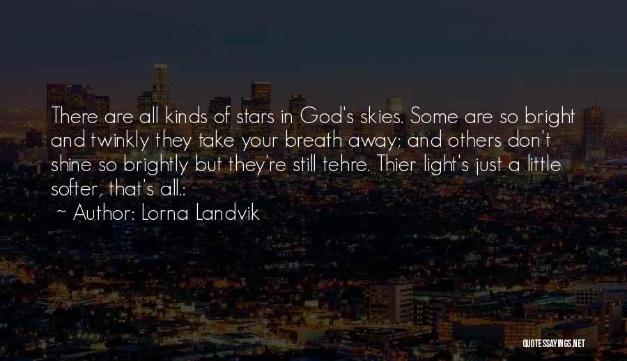 Lorna Landvik Quotes: There Are All Kinds Of Stars In God's Skies. Some Are So Bright And Twinkly They Take Your Breath Away;