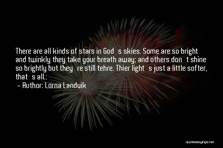Lorna Landvik Quotes: There Are All Kinds Of Stars In God's Skies. Some Are So Bright And Twinkly They Take Your Breath Away;