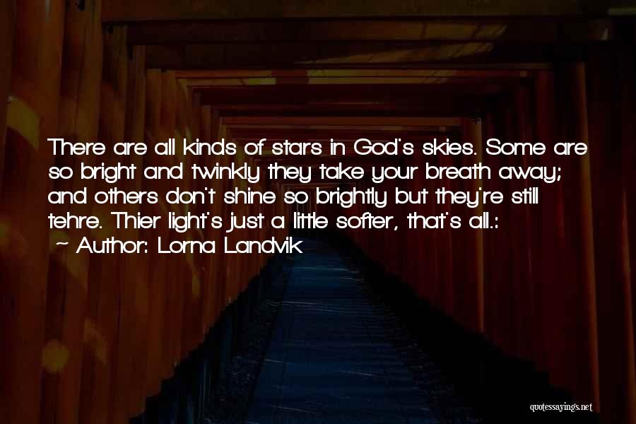 Lorna Landvik Quotes: There Are All Kinds Of Stars In God's Skies. Some Are So Bright And Twinkly They Take Your Breath Away;