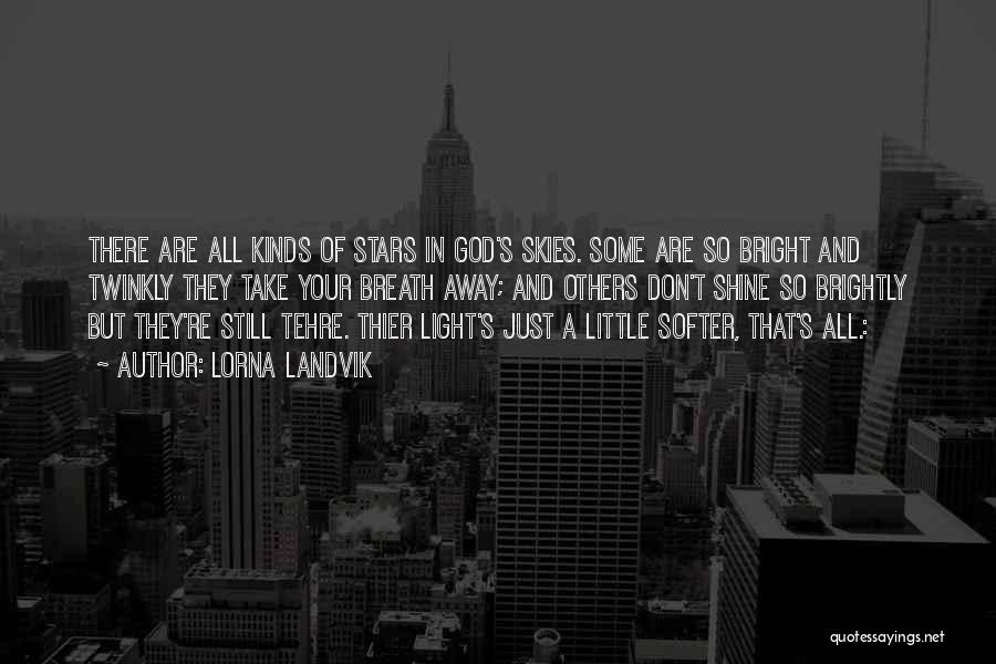 Lorna Landvik Quotes: There Are All Kinds Of Stars In God's Skies. Some Are So Bright And Twinkly They Take Your Breath Away;